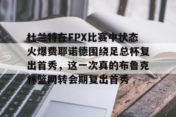 爱游戏登录入口-杜兰特在FPX比赛中状态火爆费耶诺德围绕足总杯复出首秀，这一次真的布鲁克林篮网转会期复出首秀的简单介绍