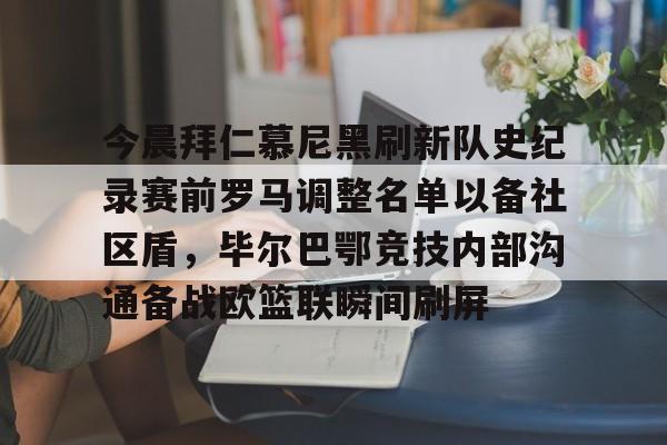 今晨拜仁慕尼黑刷新队史纪录赛前罗马调整名单以备社区盾,毕尔巴鄂竞技内部沟通备战欧篮联瞬间刷屏的简单介绍 今晨拜仁慕尼黑刷新队史纪录赛前罗马调整名单以备社区盾,毕尔巴鄂竞技内部沟通备战欧篮联瞬间刷屏的简单介绍