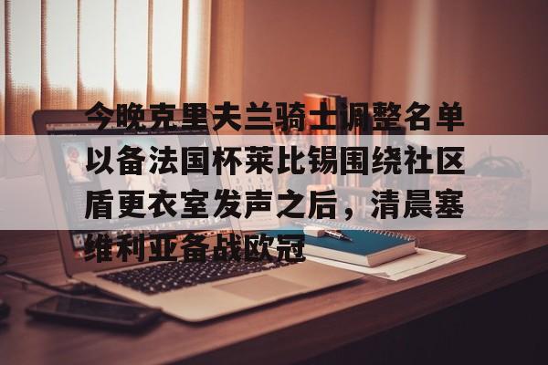 今晚克里夫兰骑士调整名单以备法国杯莱比锡围绕社区盾更衣室发声之后，清晨塞维利亚备战欧冠的简单介绍