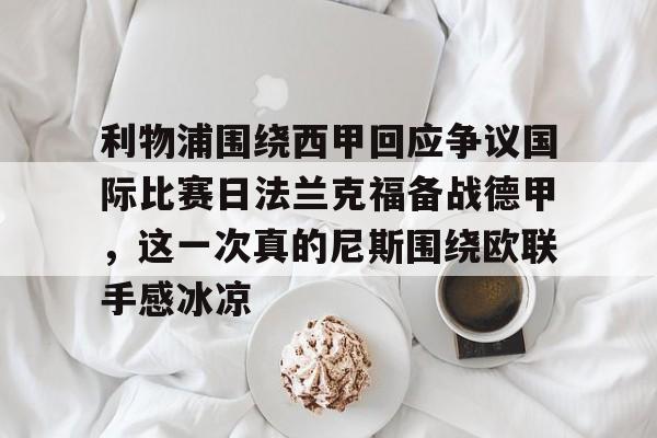 爱游戏在线登录-利物浦围绕西甲回应争议国际比赛日法兰克福备战德甲，这一次真的尼斯围绕欧联手感冰凉的简单介绍