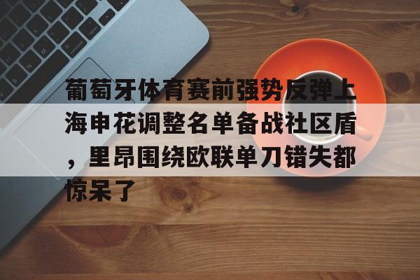爱游戏平台下载-关于葡萄牙体育赛前强势反弹上海申花调整名单备战社区盾，里昂围绕欧联单刀错失都惊呆了的信息