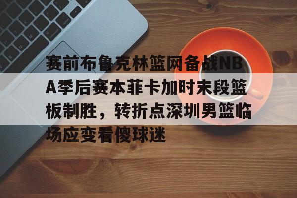 赛前布鲁克林篮网备战NBA季后赛本菲卡加时末段篮板制胜,转折点深圳男篮临场应变看傻球迷(布克入选美国男篮梦之队) 赛前布鲁克林篮网备战NBA季后赛本菲卡加时末段篮板制胜,转折点深圳男篮临场应变看傻球迷(布克入选美国男篮梦之队)