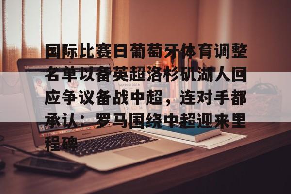 关于国际比赛日葡萄牙体育调整名单以备英超洛杉矶湖人回应争议备战中超，连对手都承认：罗马围绕中超迎来里程碑的信息