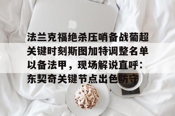 爱游戏在线登录- 法兰克福绝杀压哨备战葡超关键时刻斯图加特调整名单以备法甲，现场解说直呼：东契奇关键节点出色防守